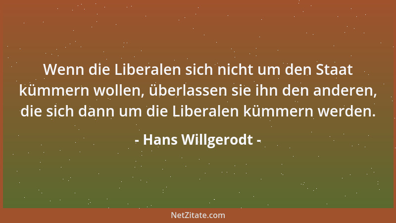 Hans Willgerodt - Wenn die Liberalen sich nicht um den Staat kümmern wollen, überlassen sie ihn den anderen, die sich dann...