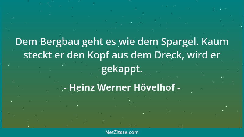 Heinz Werner Hövelhof - Dem Bergbau geht es wie dem Spargel. Kaum steckt er den Kopf aus dem Dreck, wird er gekappt....