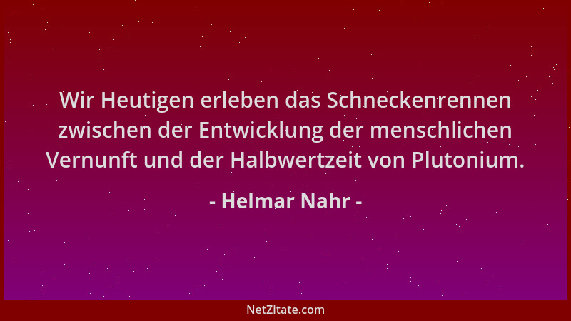 Helmar Nahr - Wir Heutigen erleben das Schneckenrennen zwischen der Entwicklung der menschlichen Vernunft und der Halbwertz...