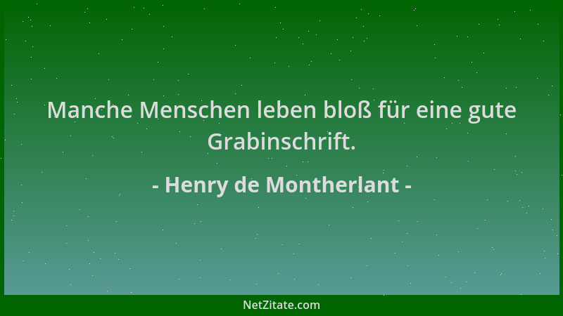 Henry de Montherlant - Manche Menschen leben bloß für eine gute Grabinschrift....