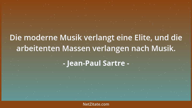 Jean-Paul Sartre - Die moderne Musik verlangt eine Elite, und die arbeitenten Massen verlangen nach Musik....