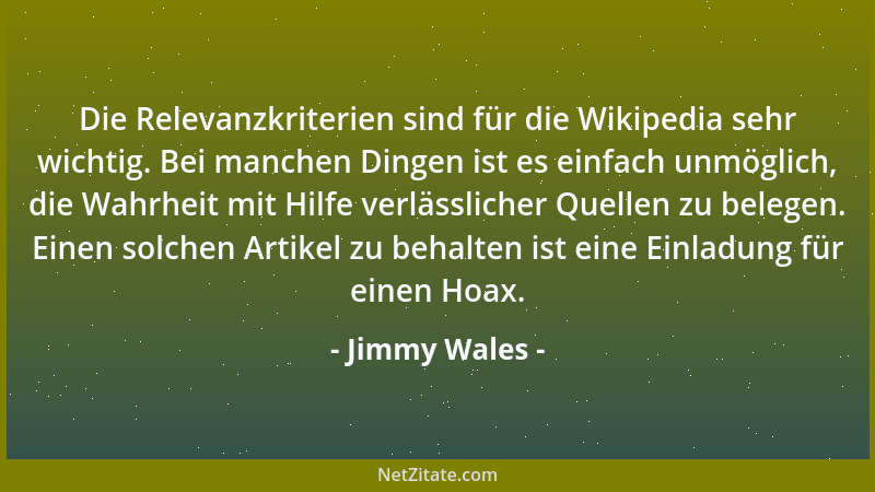 Jimmy Wales - Die Relevanzkriterien sind für die Wikipedia sehr wichtig. Bei manchen Dingen ist es einfach unmöglich, die W...