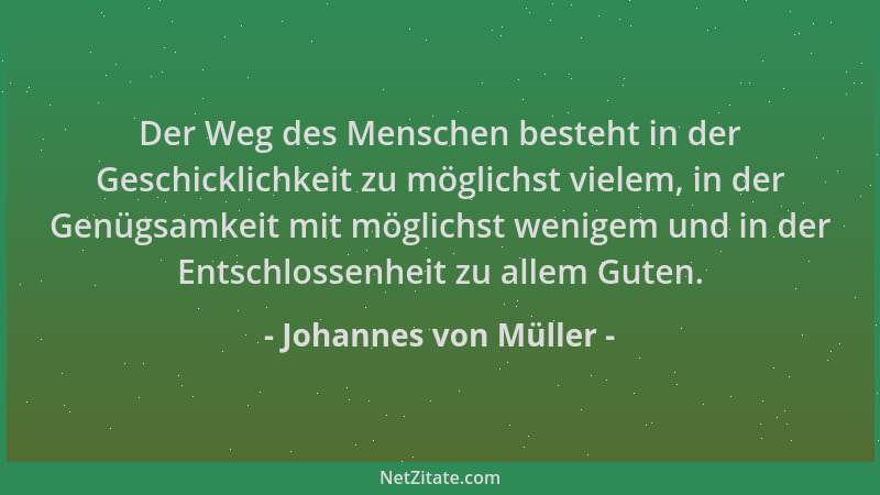Johannes von Müller - Der Weg des Menschen besteht in der Geschicklichkeit zu möglichst vielem, in der Genügsamkeit mit mög...