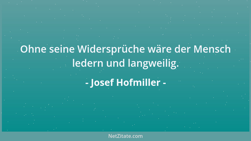 Josef Hofmiller - Ohne seine Widersprüche wäre der Mensch ledern und langweilig....