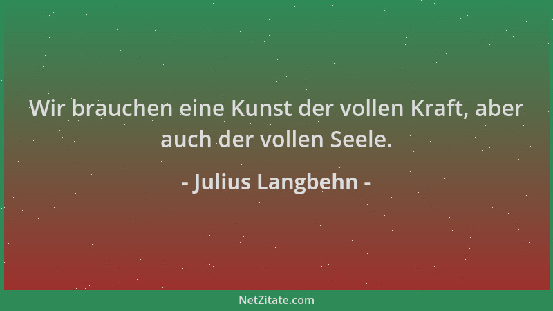 Julius Langbehn - Wir brauchen eine Kunst der vollen Kraft, aber auch der vollen Seele....