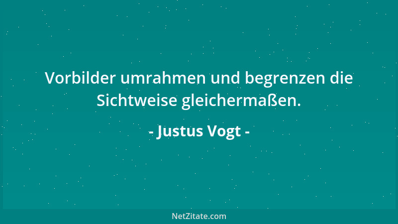 Justus Vogt - Vorbilder umrahmen und begrenzen die Sichtweise gleichermaßen....