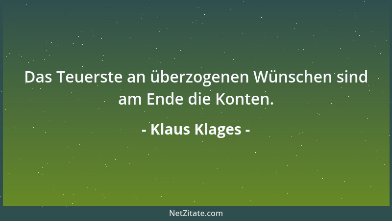 Klaus Klages - Das Teuerste an überzogenen Wünschen sind am Ende die Konten....