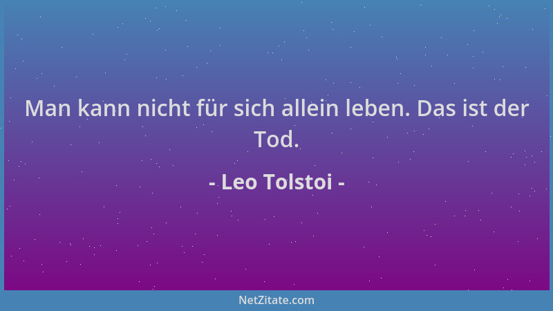 Leo Tolstoi - Man kann nicht für sich allein leben. Das ist der Tod....