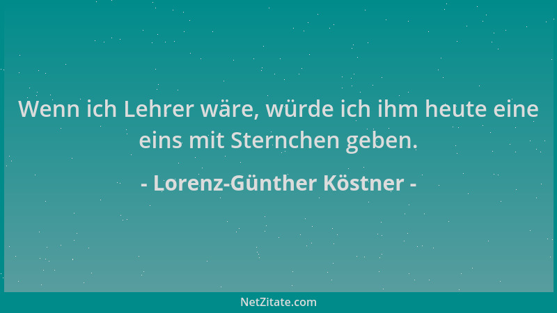 Lorenz-Günther Köstner - Wenn ich Lehrer wäre, würde ich ihm heute eine eins mit Sternchen geben....