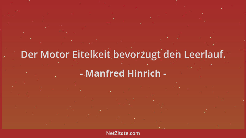 Manfred Hinrich - Der Motor Eitelkeit bevorzugt den Leerlauf....