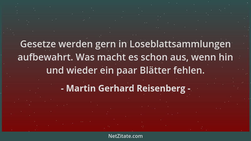 Martin Gerhard Reisenberg - Gesetze werden gern in Loseblattsammlungen aufbewahrt. Was macht es schon aus, wenn hin und wie...