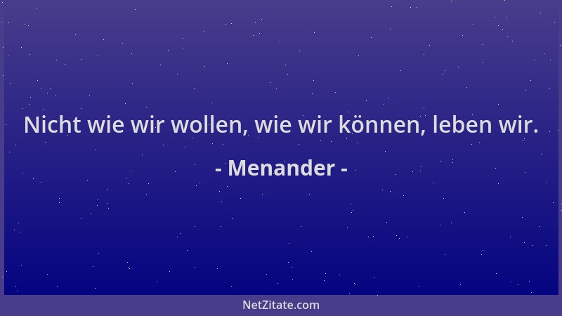 Menander - Nicht wie wir wollen, wie wir können, leben wir....