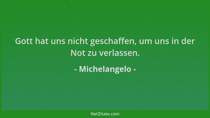 Michelangelo - Gott hat uns nicht geschaffen, um uns in der Not zu verlassen....