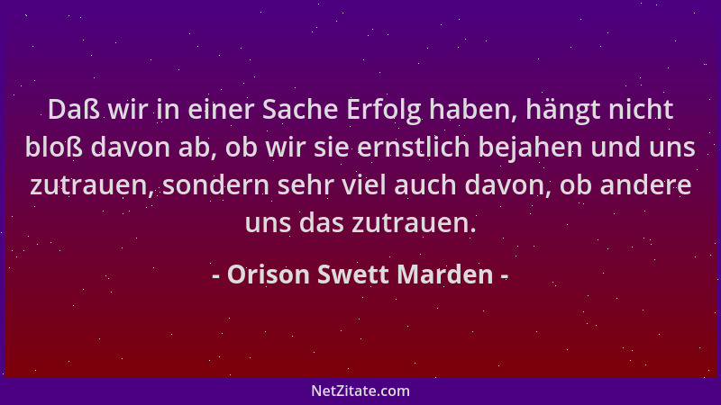 Orison Swett Marden - Daß wir in einer Sache Erfolg haben, hängt nicht bloß davon ab, ob wir sie ernstlich bejahen und uns...