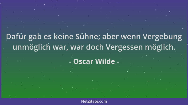 Oscar Wilde - Dafür gab es keine Sühne; aber wenn Vergebung unmöglich war, war doch Vergessen möglich....