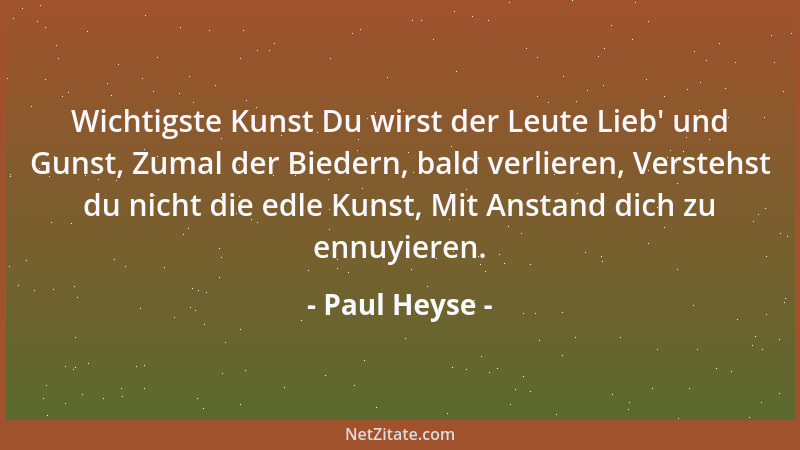 Paul Heyse - Wichtigste Kunst Du wirst der Leute Lieb ' und Gunst, Zumal der Biedern, bald verlieren, Verstehst du nicht die...