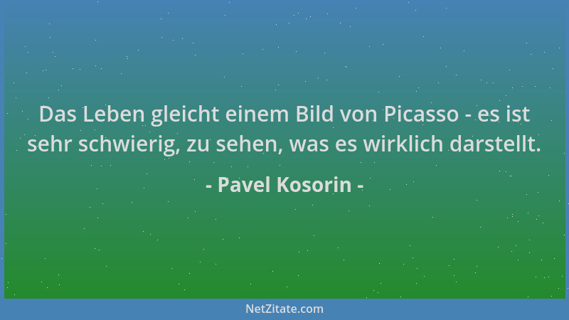 Pavel Kosorin - Das Leben gleicht einem Bild von Picasso - es ist sehr schwierig, zu sehen, was es wirklich darstellt....