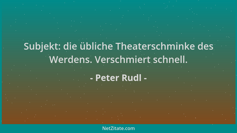 Peter Rudl - Subjekt: die übliche Theaterschminke des Werdens. Verschmiert schnell....