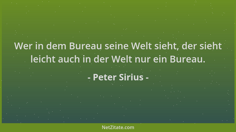 Peter Sirius - Wer in dem Bureau seine Welt sieht, der sieht leicht auch in der Welt nur ein Bureau....