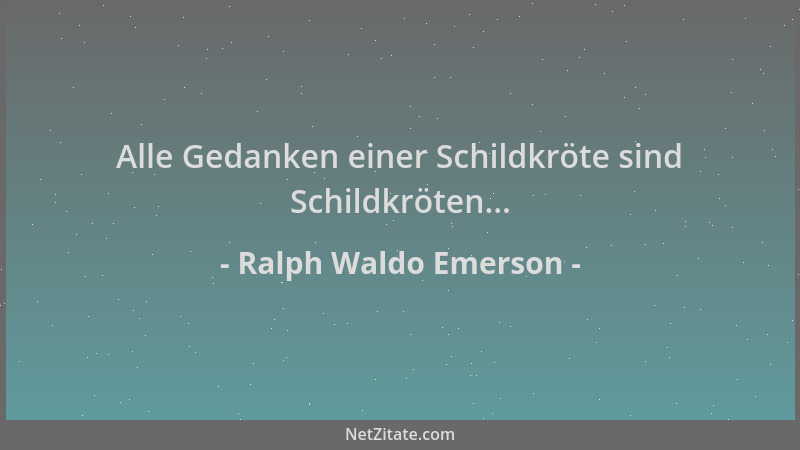 Ralph Waldo Emerson - Alle Gedanken einer Schildkröte sind Schildkröten......