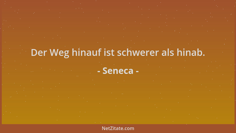 Seneca - Der Weg hinauf ist schwerer als hinab....