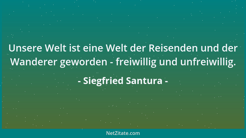 Siegfried Santura - Unsere Welt ist eine Welt der Reisenden und der Wanderer geworden - freiwillig und unfreiwillig....