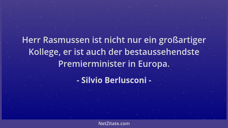 Silvio Berlusconi - Herr Rasmussen ist nicht nur ein großartiger Kollege, er ist auch der bestaussehendste Premierminister...