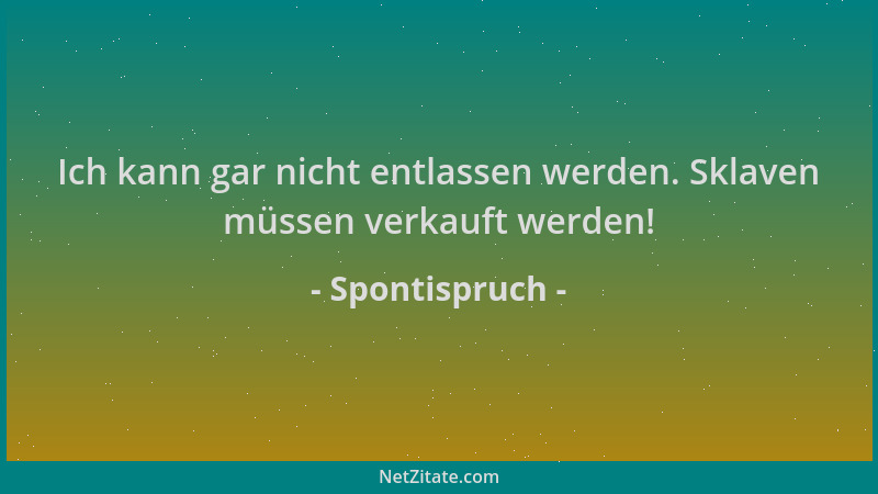 Spontispruch - Ich kann gar nicht entlassen werden. Sklaven müssen verkauft werden!...