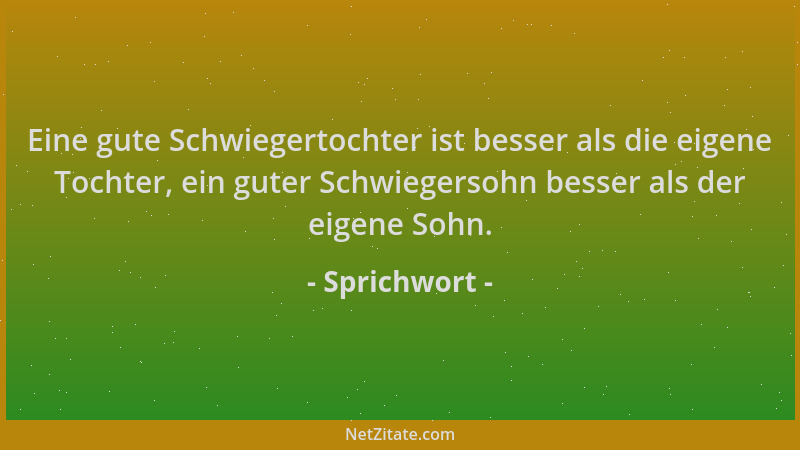 Sprichwort - Eine gute Schwiegertochter ist besser als die eigene Tochter, ein guter Schwiegersohn besser als der eigene So...