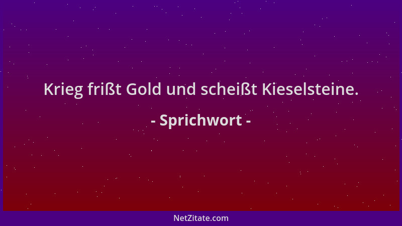 Sprichwort - Krieg frißt Gold und scheißt Kieselsteine....