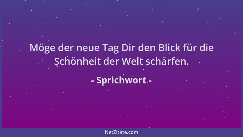 Sprichwort - Möge der neue Tag Dir den Blick für die Schönheit der Welt schärfen....