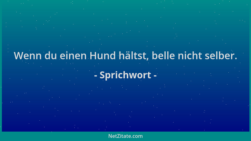 Sprichwort - Wenn du einen Hund hältst, belle nicht selber....