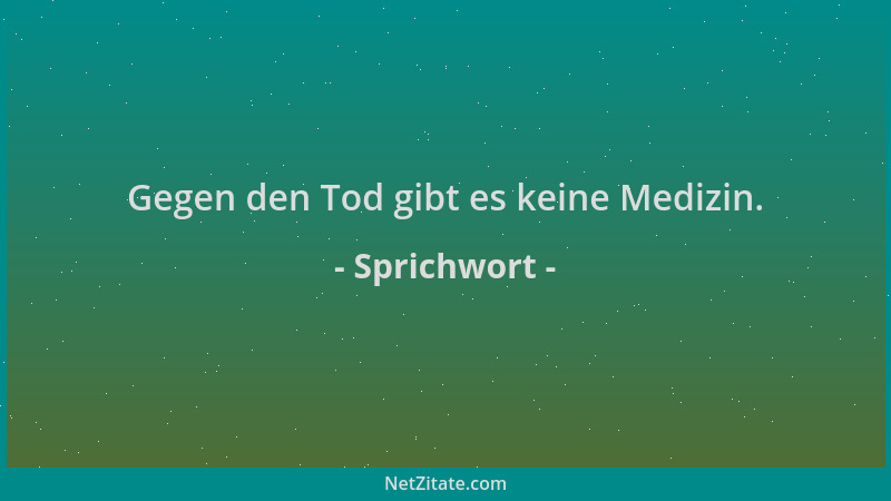 Sprichwort - Gegen den Tod gibt es keine Medizin....