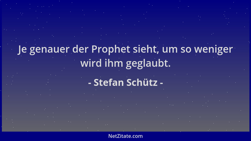 Stefan Schütz - Je genauer der Prophet sieht, um so weniger wird ihm geglaubt....