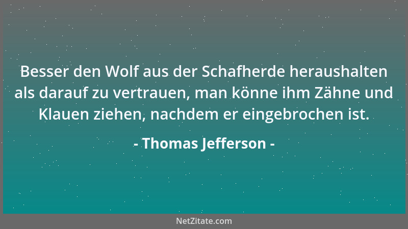 Thomas Jefferson - Besser den Wolf aus der Schafherde heraushalten als darauf zu vertrauen, man könne ihm Zähne und Klauen...