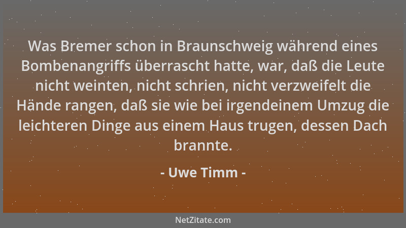 Uwe Timm - Was Bremer schon in Braunschweig während eines Bombenangriffs überrascht hatte, war, daß die Leute nicht weinten...