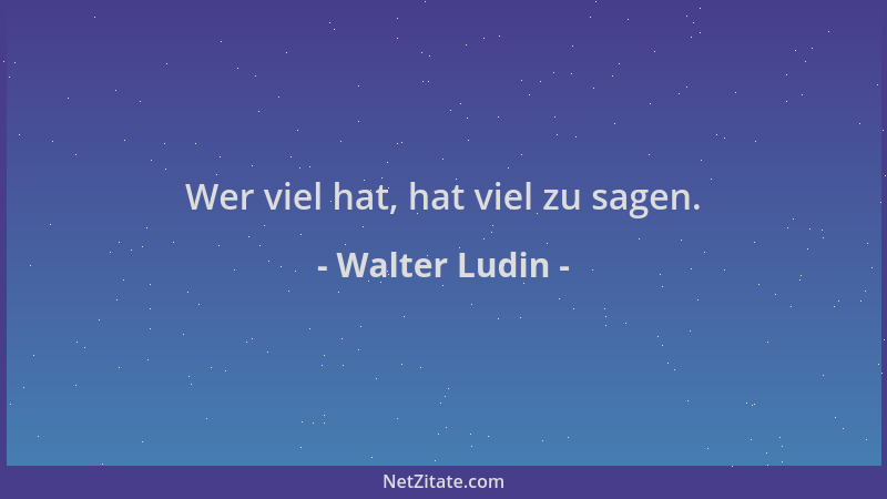 Walter Ludin - Wer viel hat, hat viel zu sagen....