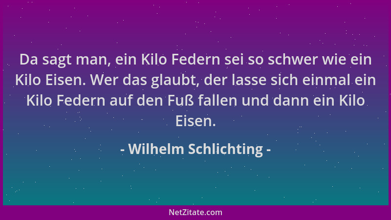 Wilhelm Schlichting - Da sagt man, ein Kilo Federn sei so schwer wie ein Kilo Eisen. Wer das glaubt, der lasse sich einmal...