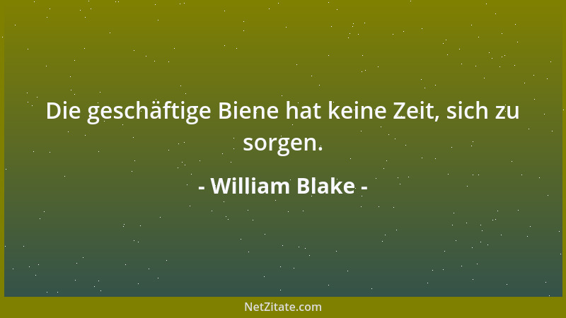 William Blake - Die geschäftige Biene hat keine Zeit, sich zu sorgen....