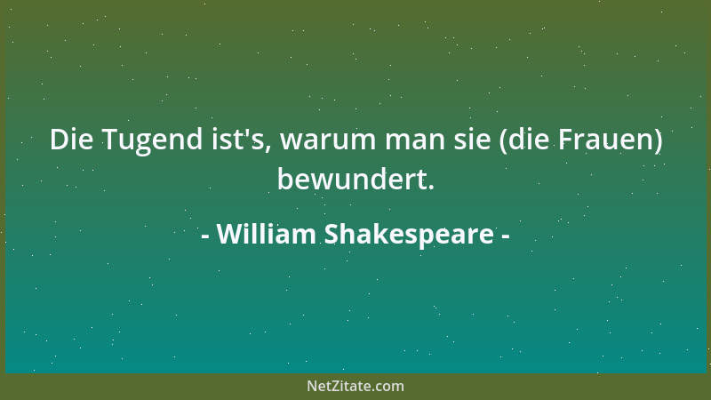 William Shakespeare - Die Tugend ist 's, warum man sie (die Frauen) bewundert....