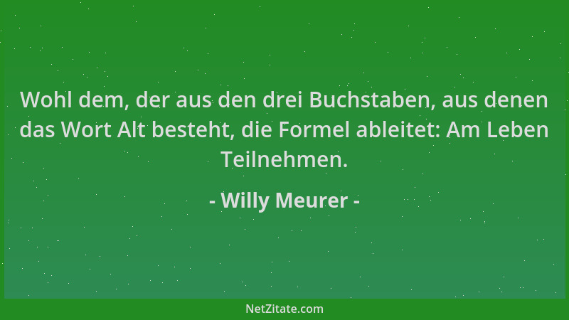 Willy Meurer - Wohl dem, der aus den drei Buchstaben, aus denen das Wort Alt besteht, die Formel ableitet: Am Leben Teilneh...