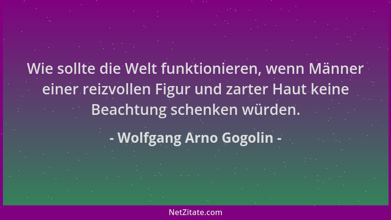 Wolfgang Arno Gogolin - Wie sollte die Welt funktionieren, wenn Männer einer reizvollen Figur und zarter Haut keine Beachtu...