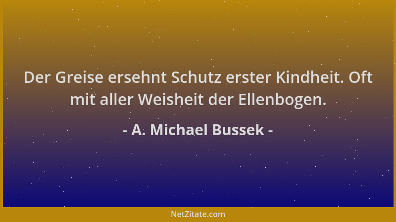 A. Michael Bussek - Der Greise ersehnt Schutz erster Kindheit. Oft mit aller Weisheit der Ellenbogen....