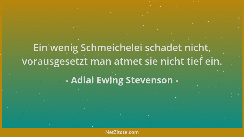 Adlai Ewing Stevenson - Ein wenig Schmeichelei schadet nicht, vorausgesetzt man atmet sie nicht tief ein....