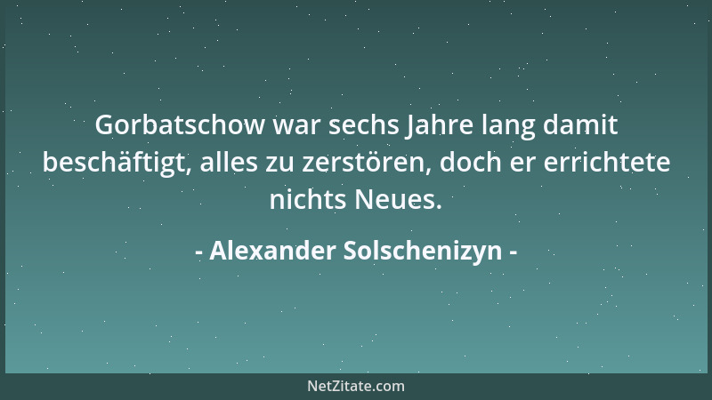 Alexander Solschenizyn - Gorbatschow war sechs Jahre lang damit beschäftigt, alles zu zerstören, doch er errichtete nichts...