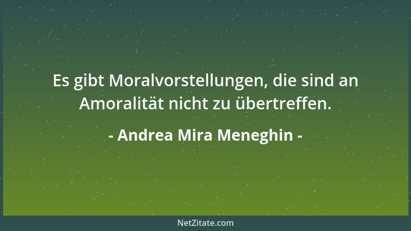 Andrea Mira Meneghin - Es gibt Moralvorstellungen, die sind an Amoralität nicht zu übertreffen....