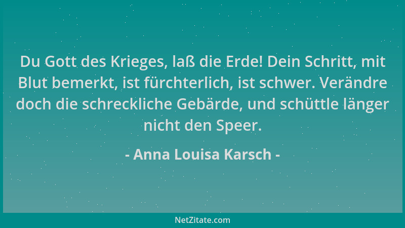 Anna Louisa Karsch - Du Gott des Krieges, laß die Erde! Dein Schritt, mit Blut bemerkt, ist fürchterlich, ist schwer. Verän...
