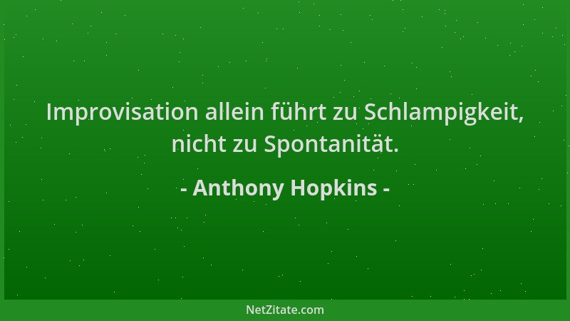 Anthony Hopkins - Improvisation allein führt zu Schlampigkeit, nicht zu Spontanität....
