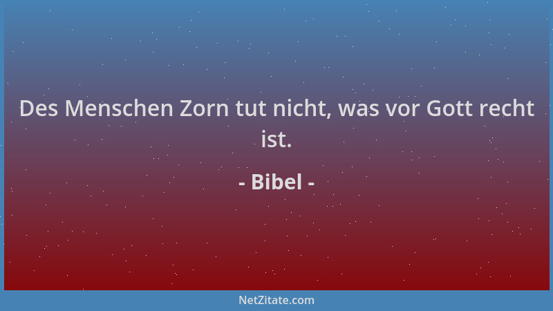 Bibel - Des Menschen Zorn tut nicht, was vor Gott recht ist....