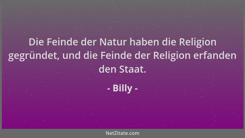 Billy - Die Feinde der Natur haben die Religion gegründet, und die Feinde der Religion erfanden den Staat....